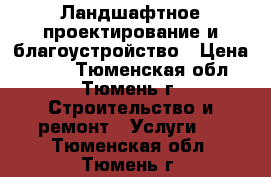 Ландшафтное проектирование и благоустройство › Цена ­ 100 - Тюменская обл., Тюмень г. Строительство и ремонт » Услуги   . Тюменская обл.,Тюмень г.